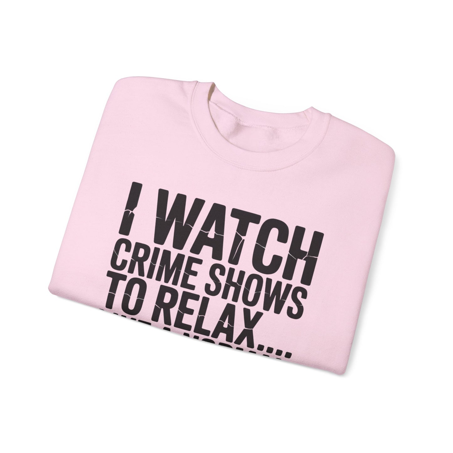 I Watch Crime Shows to Relax Crewneck