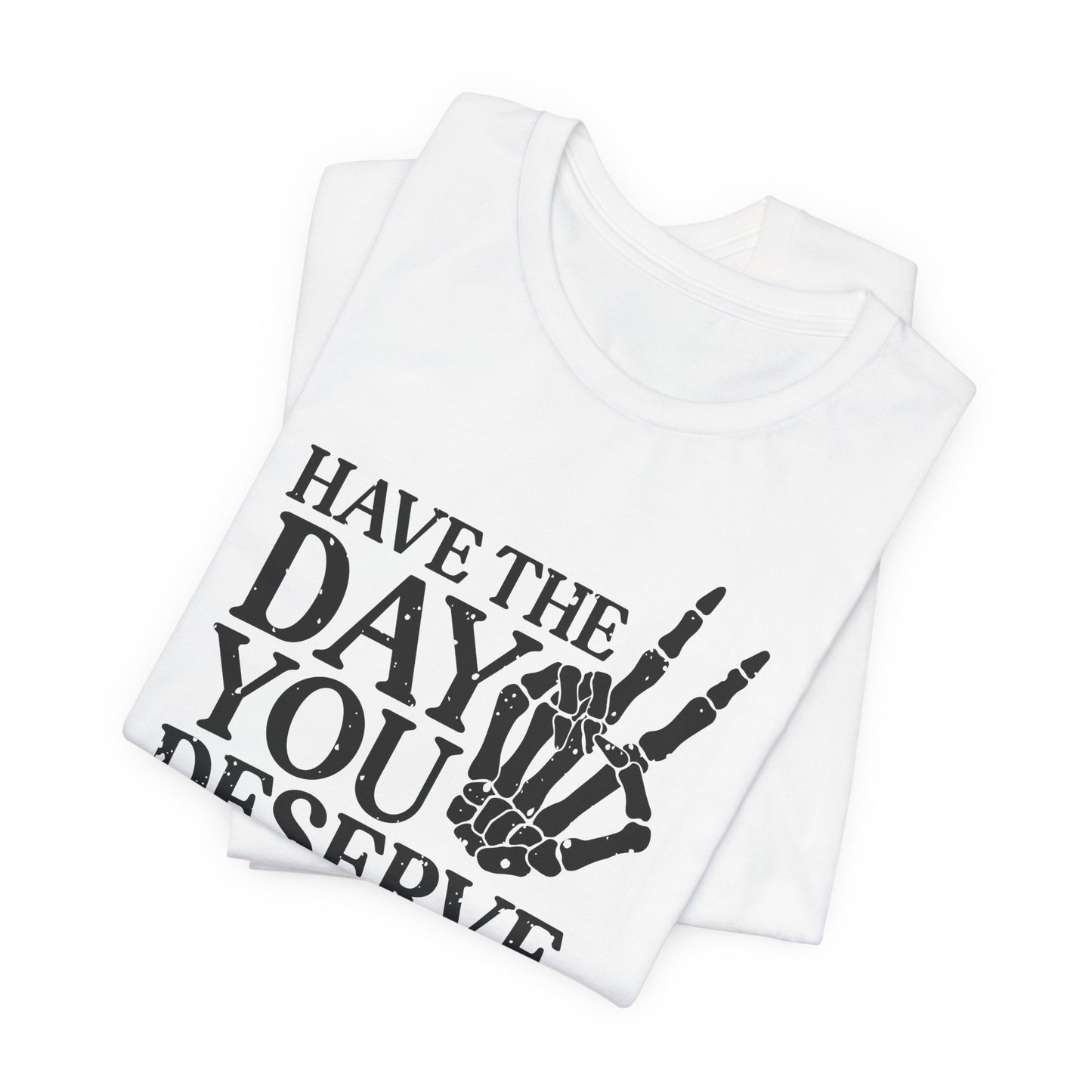 The Day You Deserve T-Shirt