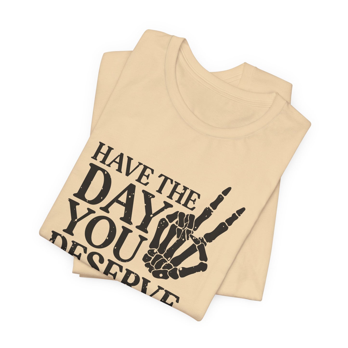 The Day You Deserve T-Shirt