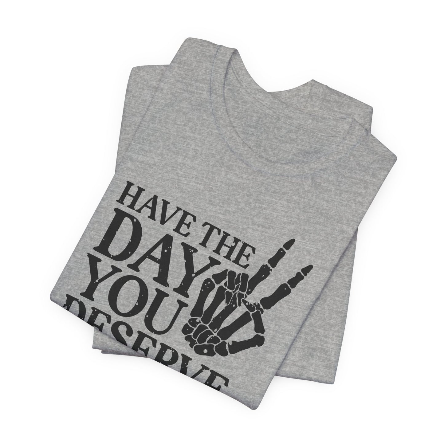 The Day You Deserve T-Shirt