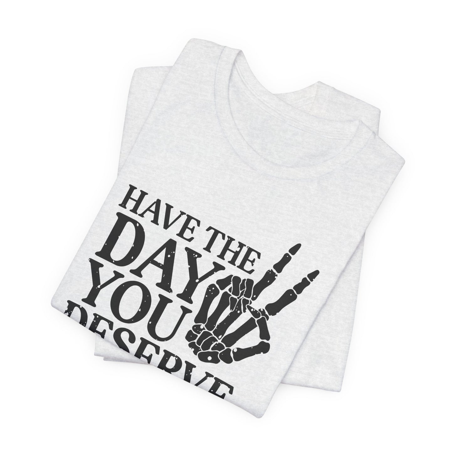 The Day You Deserve T-Shirt