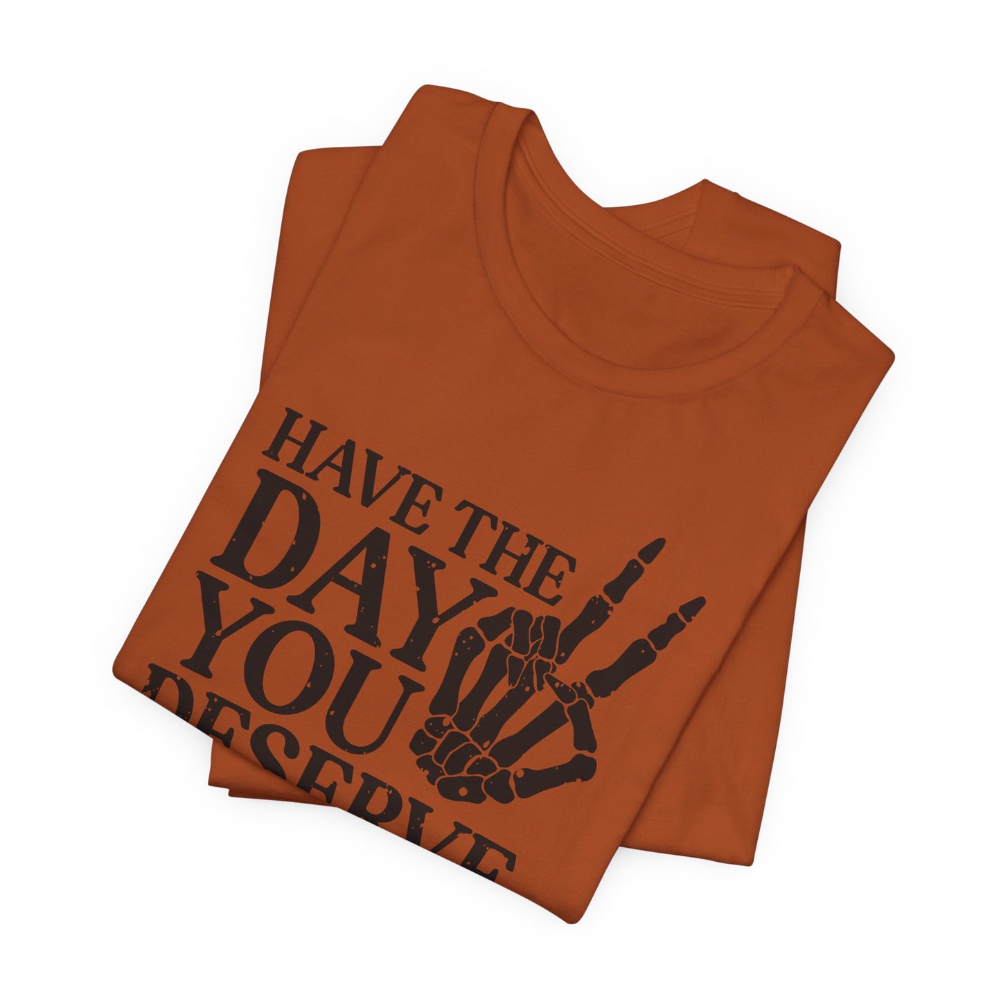 The Day You Deserve T-Shirt