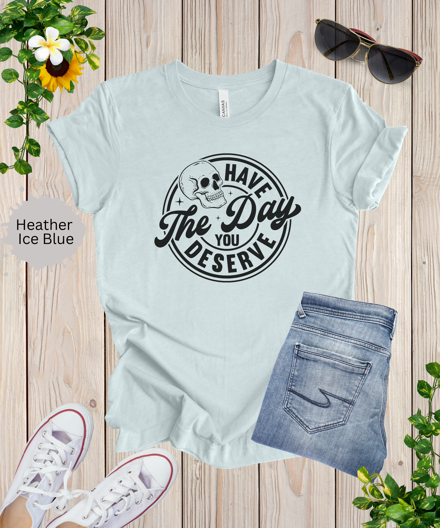 Have the Day You Deserve T-Shirt