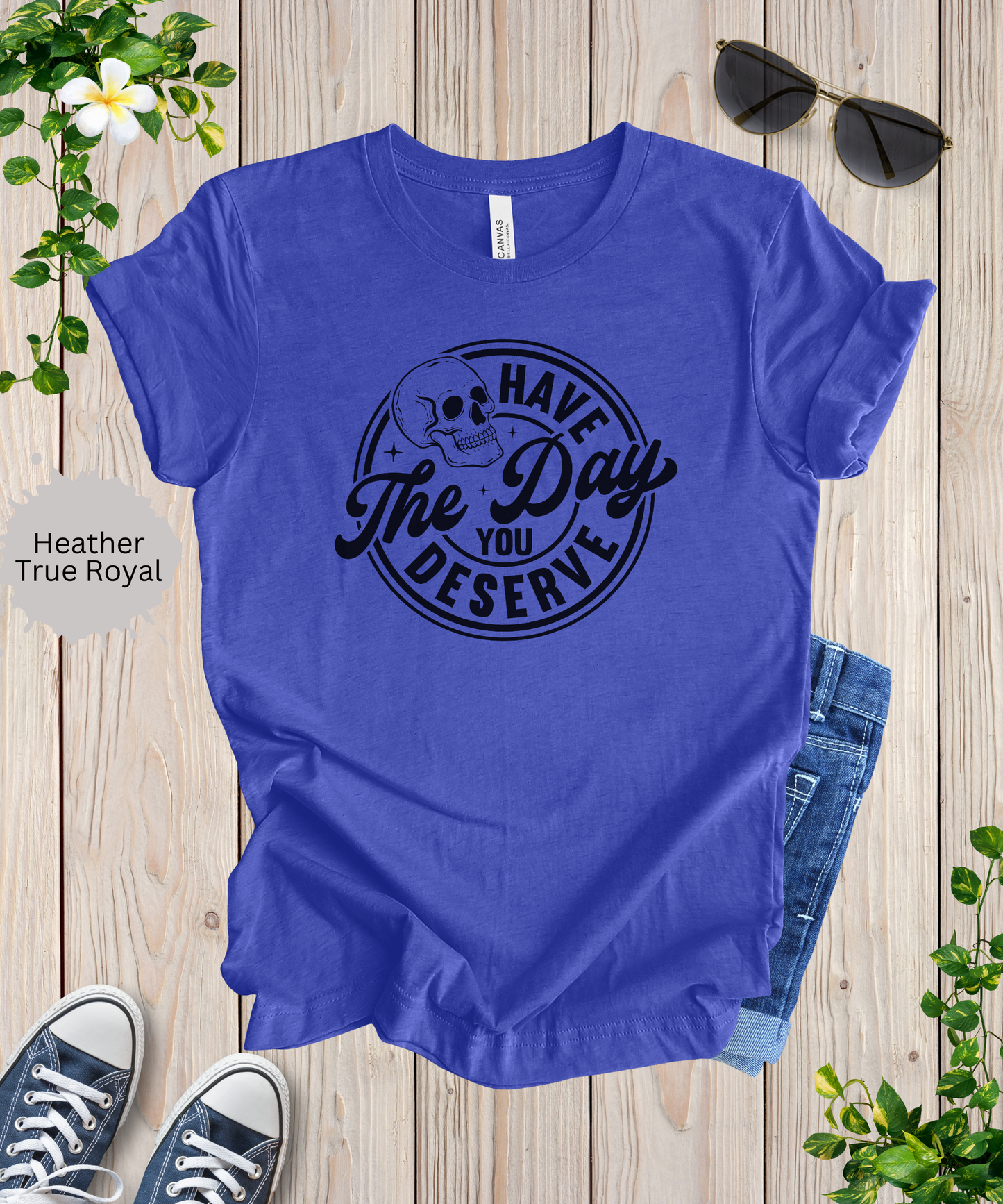 Have the Day You Deserve T-Shirt