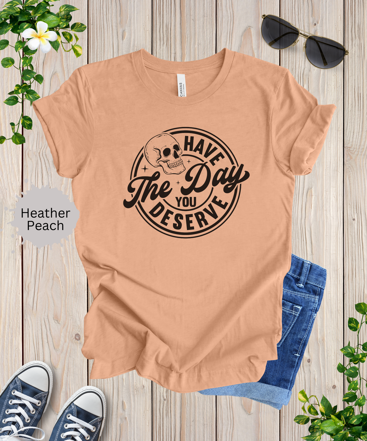 Have the Day You Deserve T-Shirt