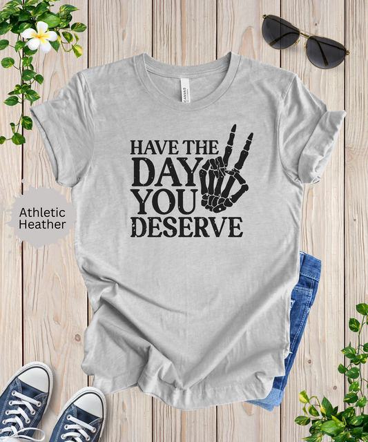 The Day You Deserve T-Shirt