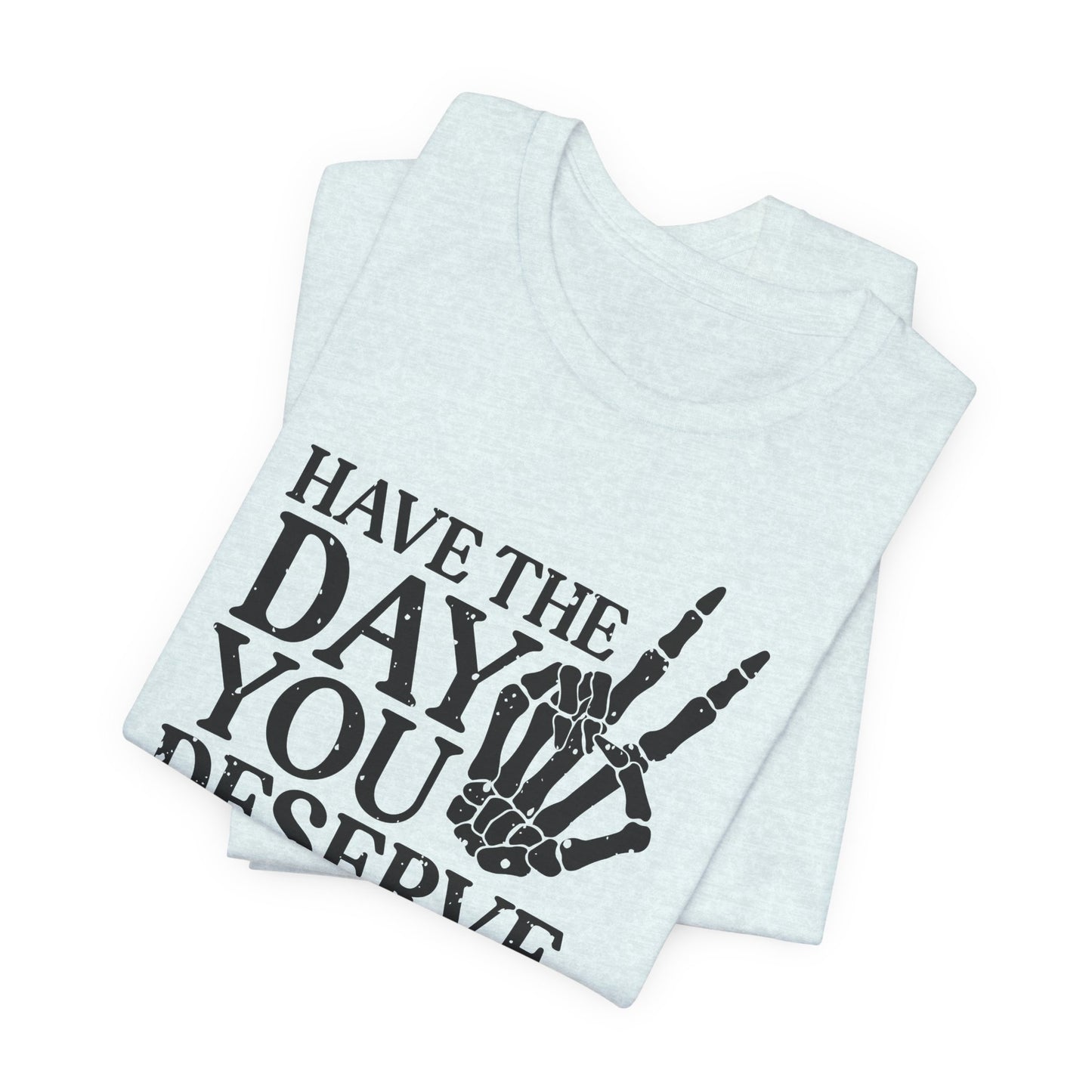 The Day You Deserve T-Shirt