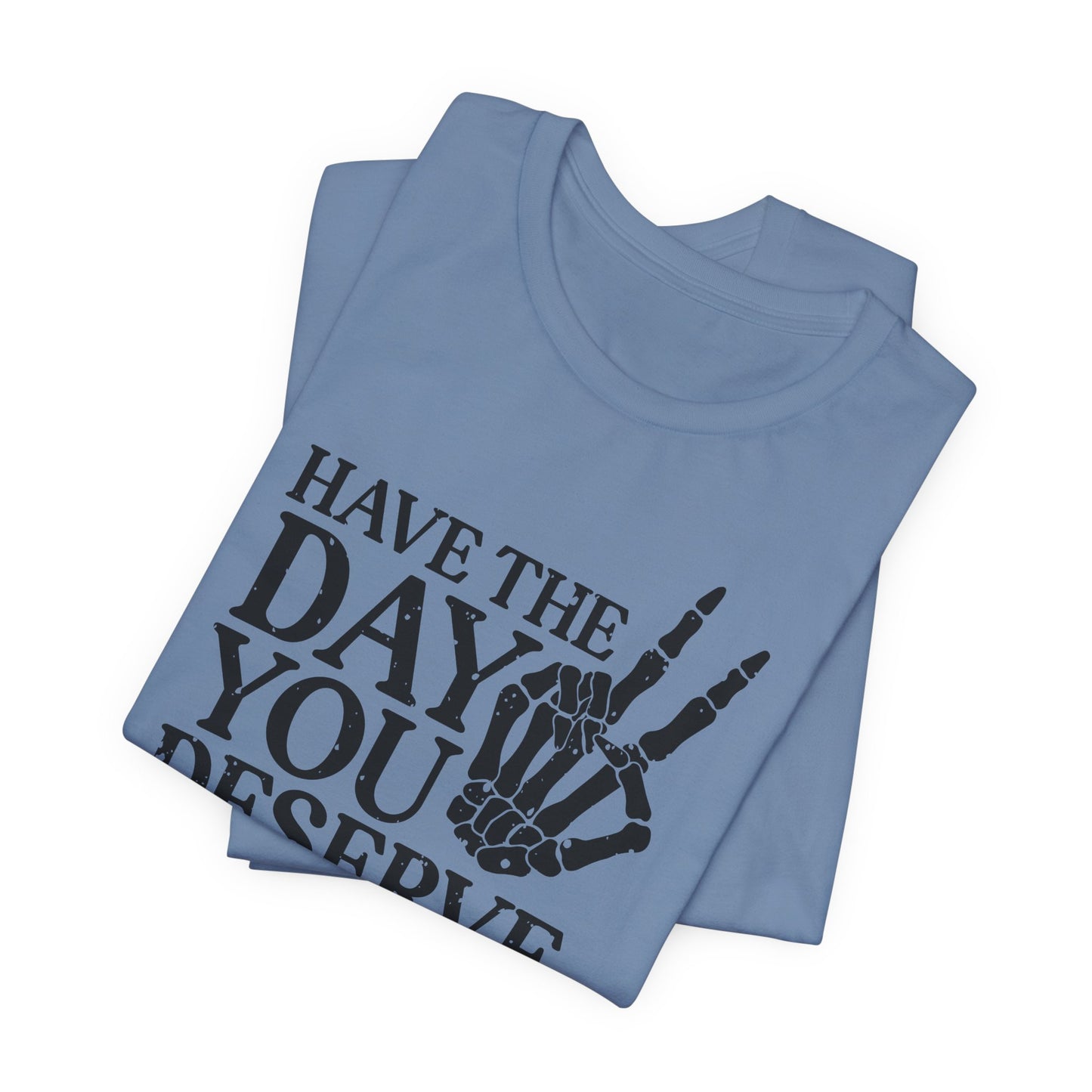 The Day You Deserve T-Shirt