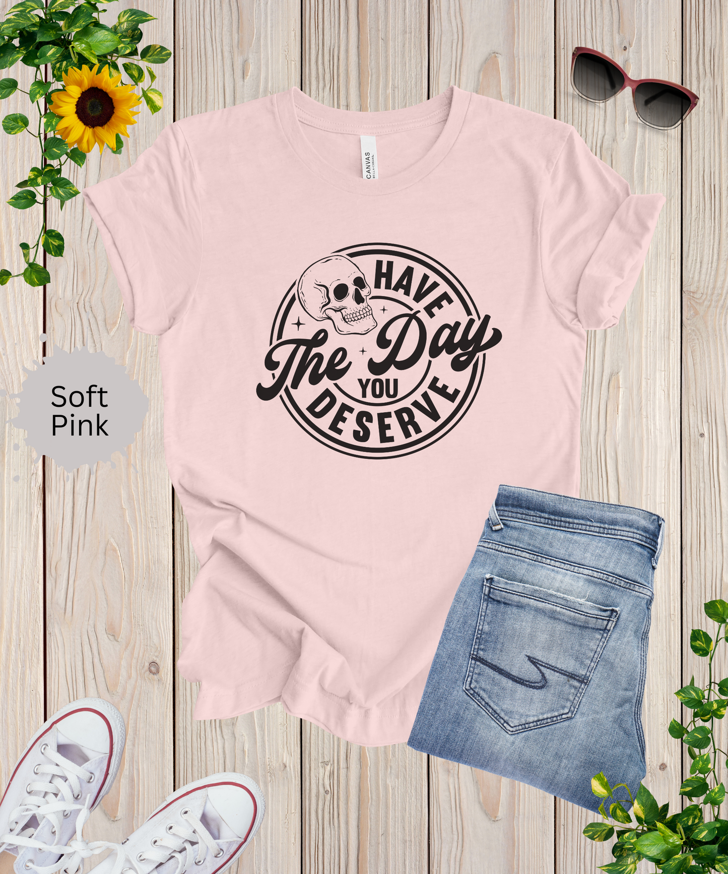 Have the Day You Deserve T-Shirt