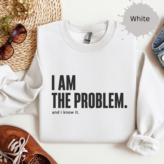Womens sweatshirt with bold text reading “I am the problem. and i know it.”