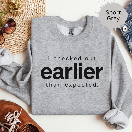 Crewneck sweatshirt with a bold text reading “I checked out earlier than expected.”