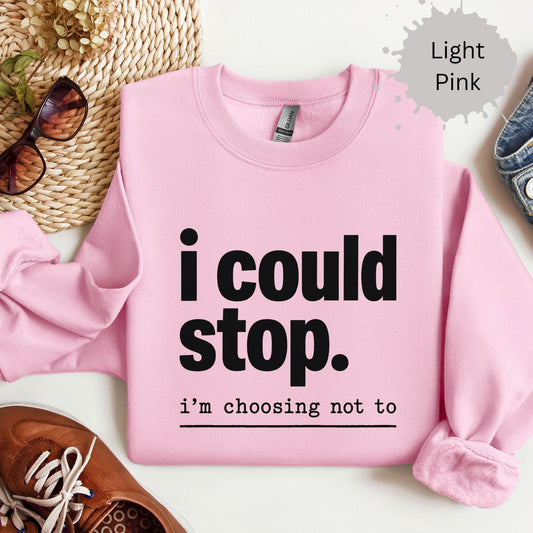 Womens sweatshirt with bold text reading “i could stop. i’m choosing not to”