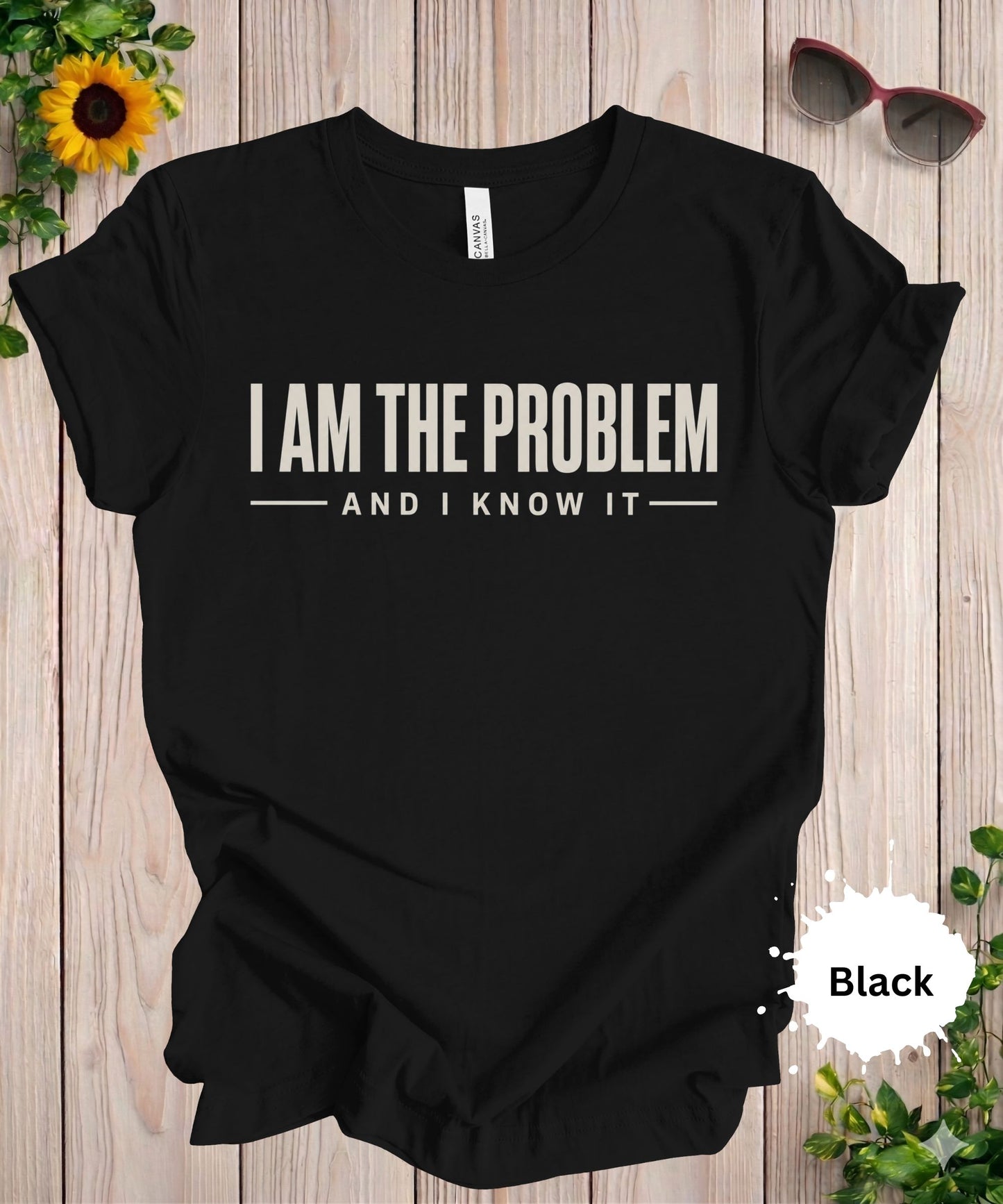 I Am the Problem and I Know It T-Shirt