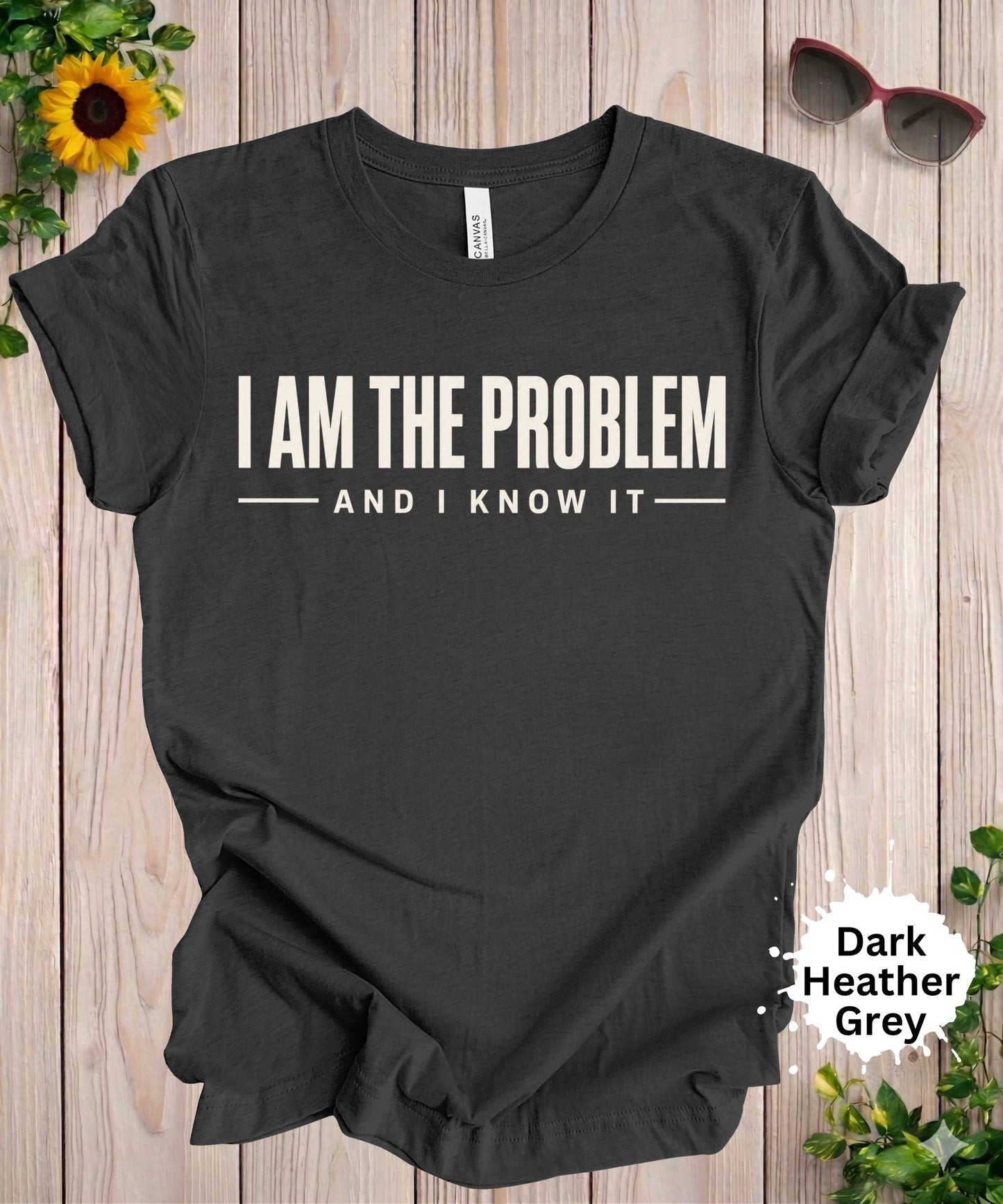 I Am the Problem and I Know It T-Shirt