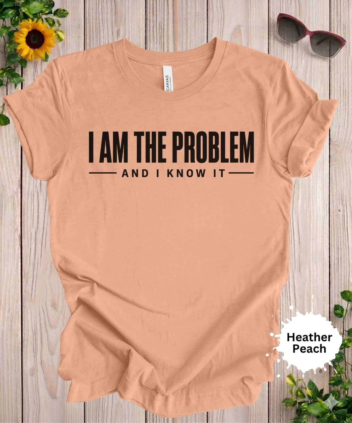 I Am the Problem and I Know It T-Shirt