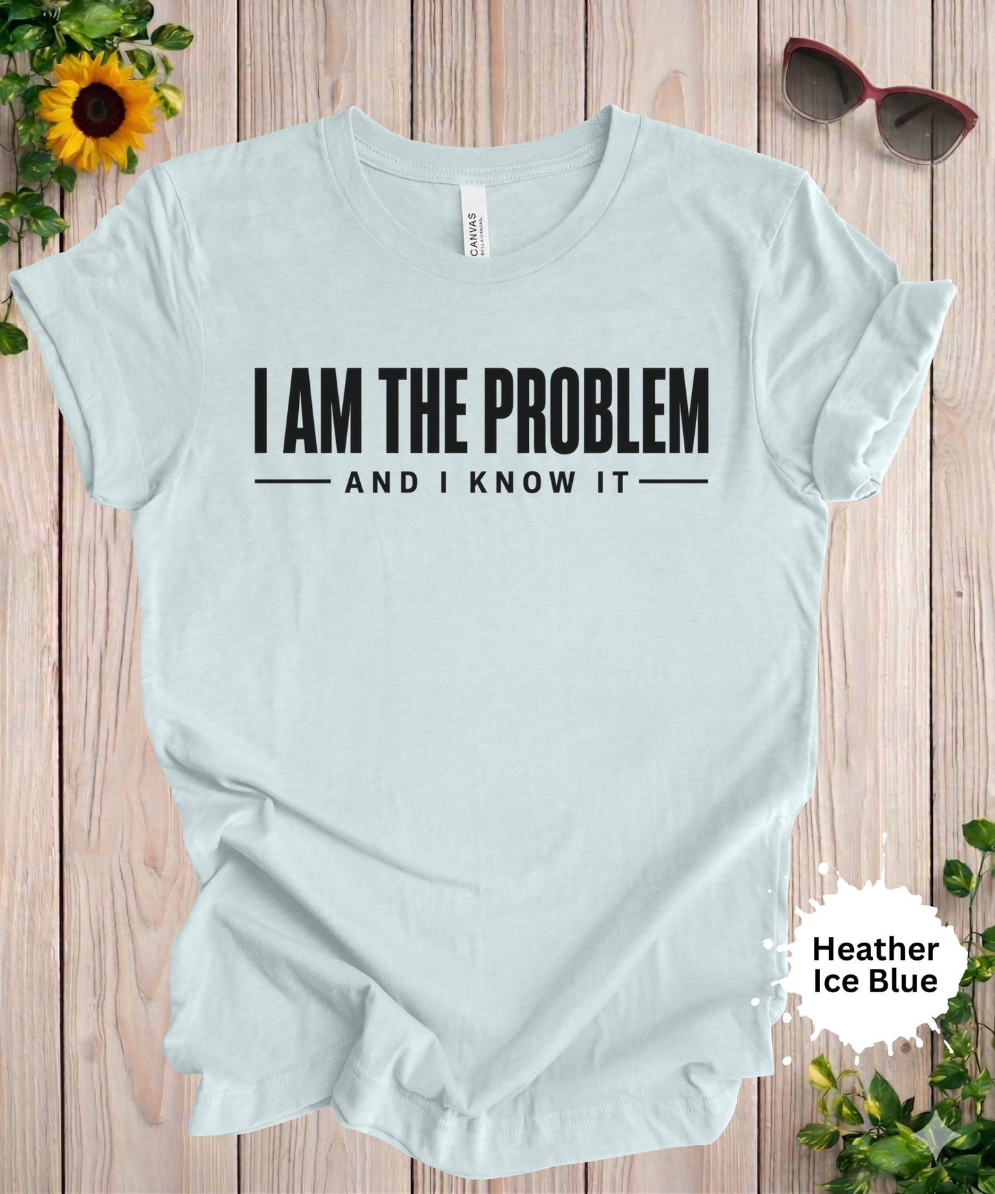 I Am the Problem and I Know It T-Shirt