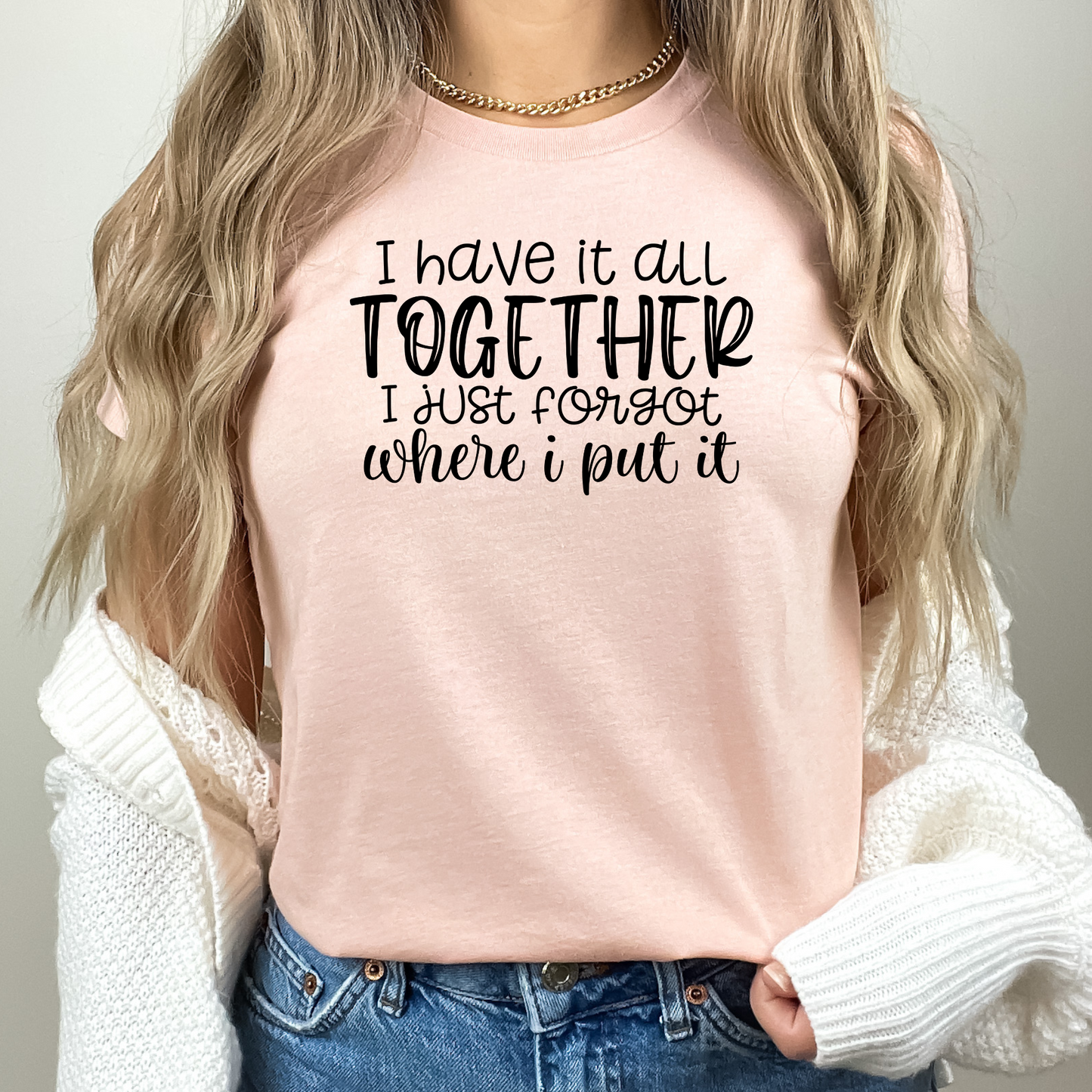 I Have It All Together. I Just Forgot Where I Put It TShirt