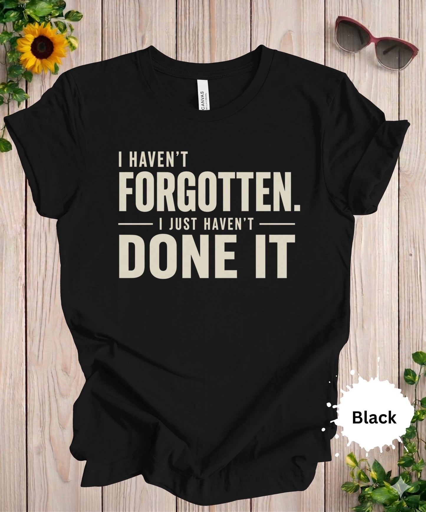 I Haven’t Forgotten. I Just Haven’t Done It T-Shirt