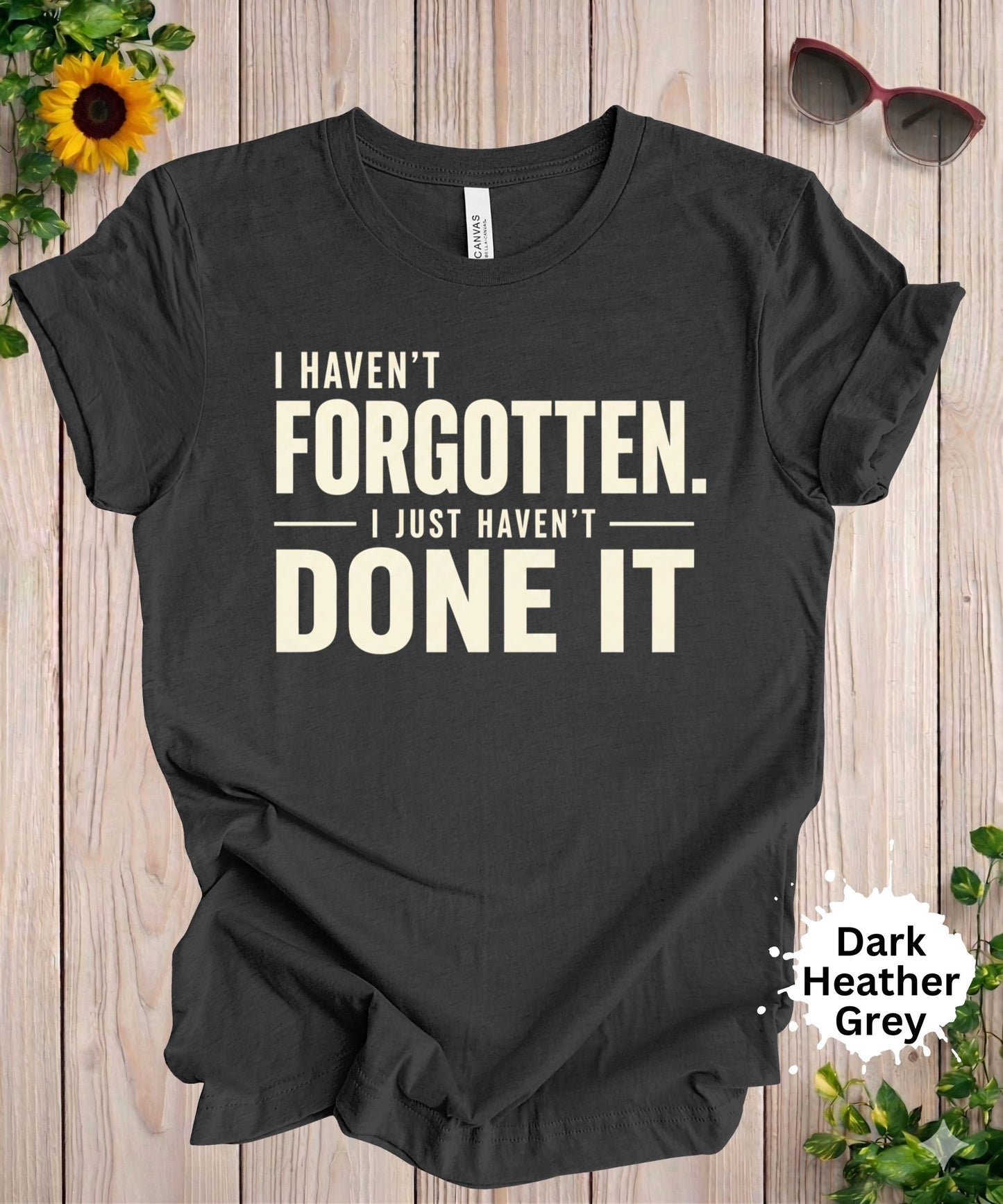 I Haven’t Forgotten. I Just Haven’t Done It T-Shirt