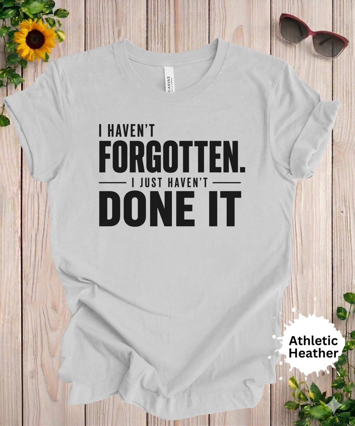 I Haven’t Forgotten. I Just Haven’t Done It T-Shirt