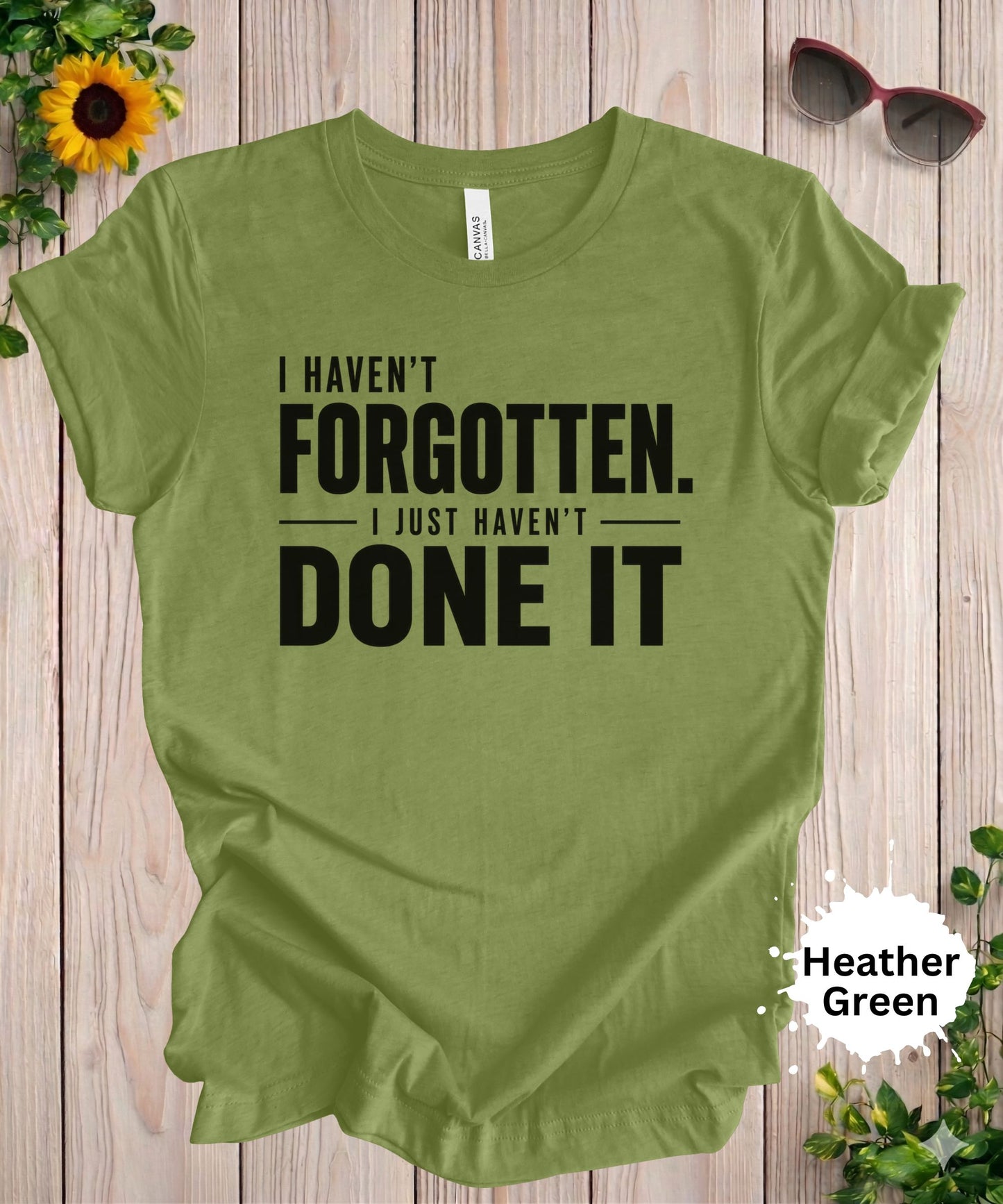 I Haven’t Forgotten. I Just Haven’t Done It T-Shirt