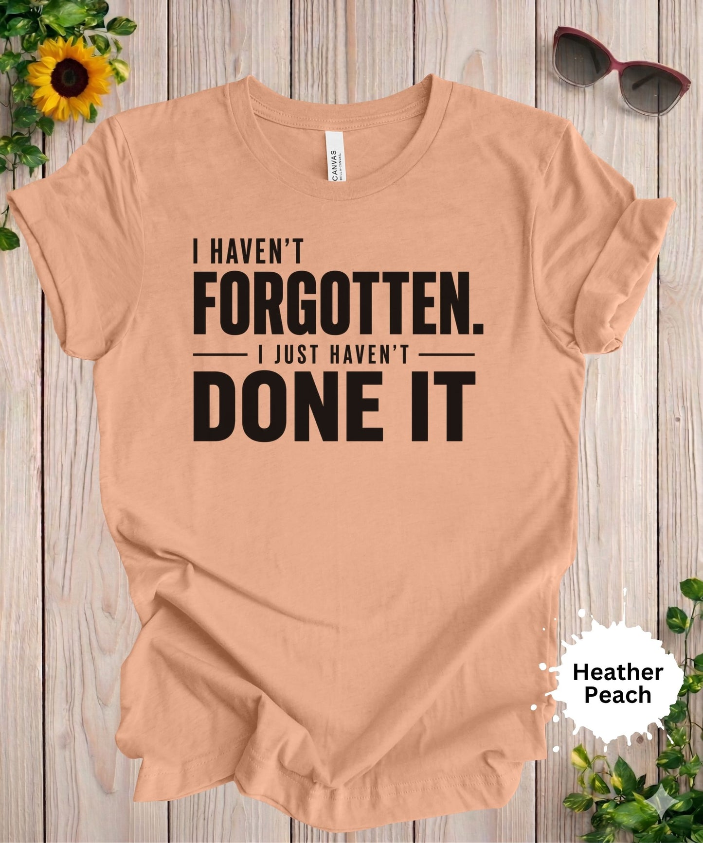 I Haven’t Forgotten. I Just Haven’t Done It T-Shirt