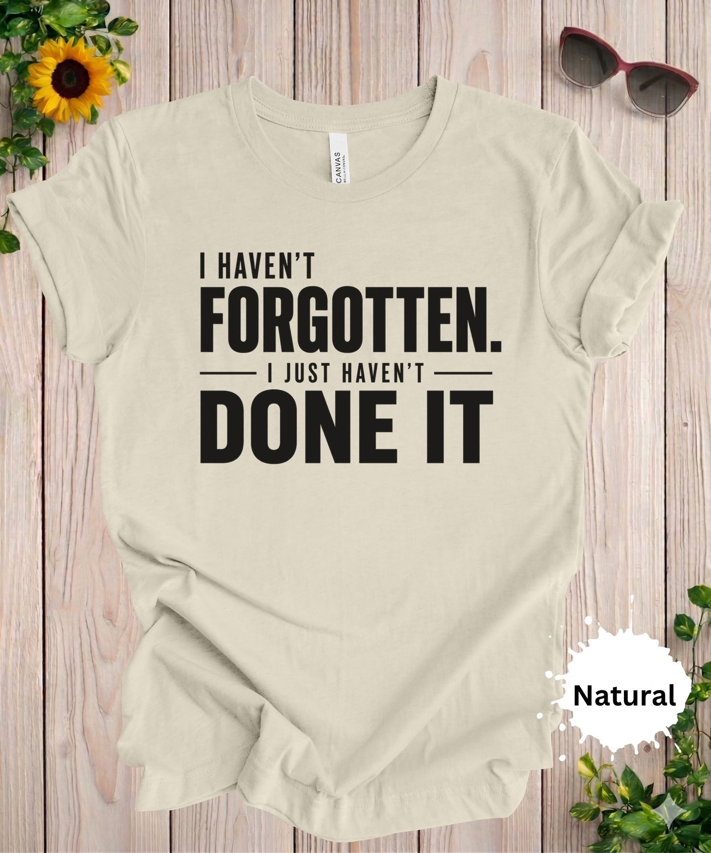 I Haven’t Forgotten. I Just Haven’t Done It T-Shirt