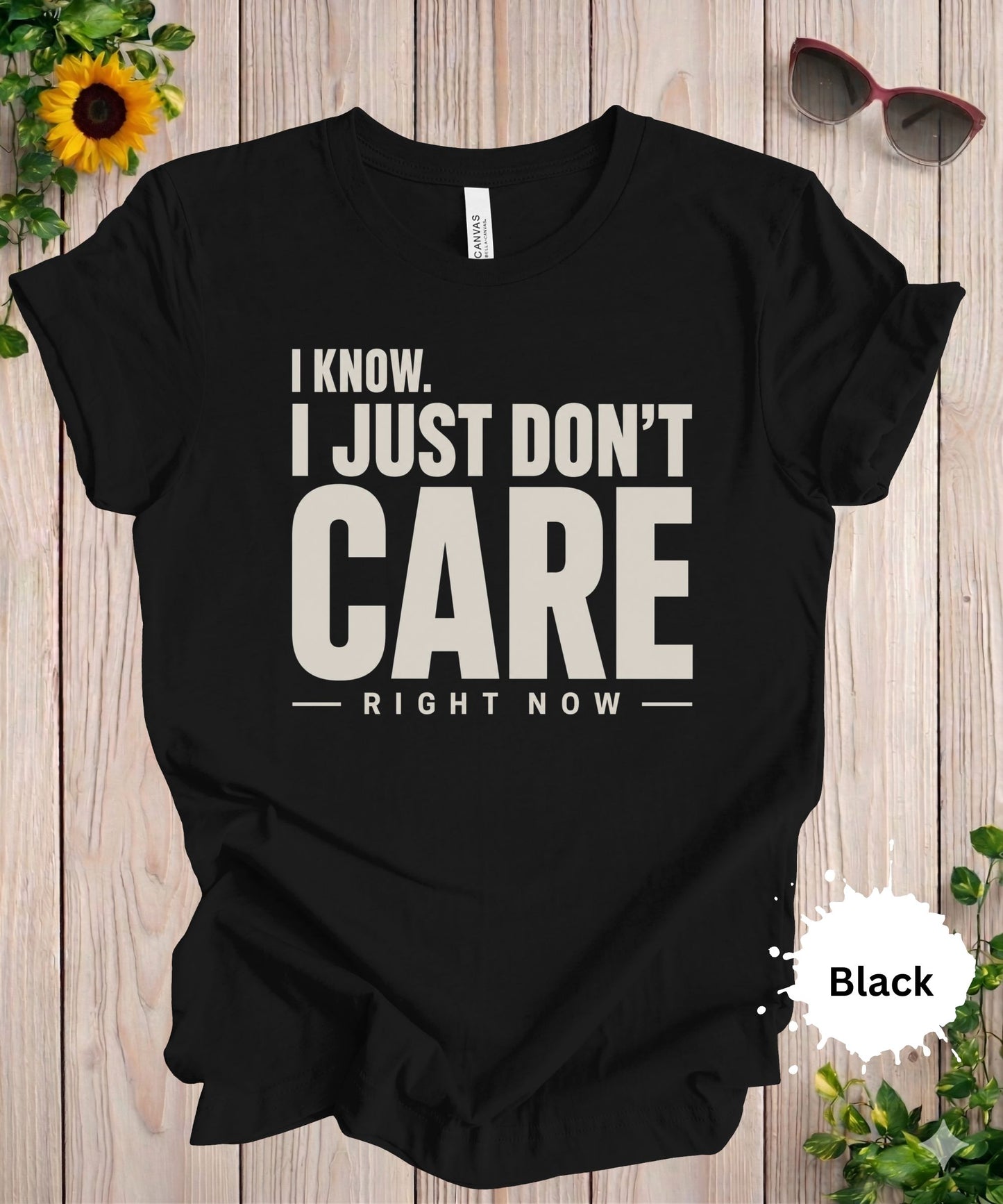 I Know. I Just Don’t Care Right Now T-Shirt