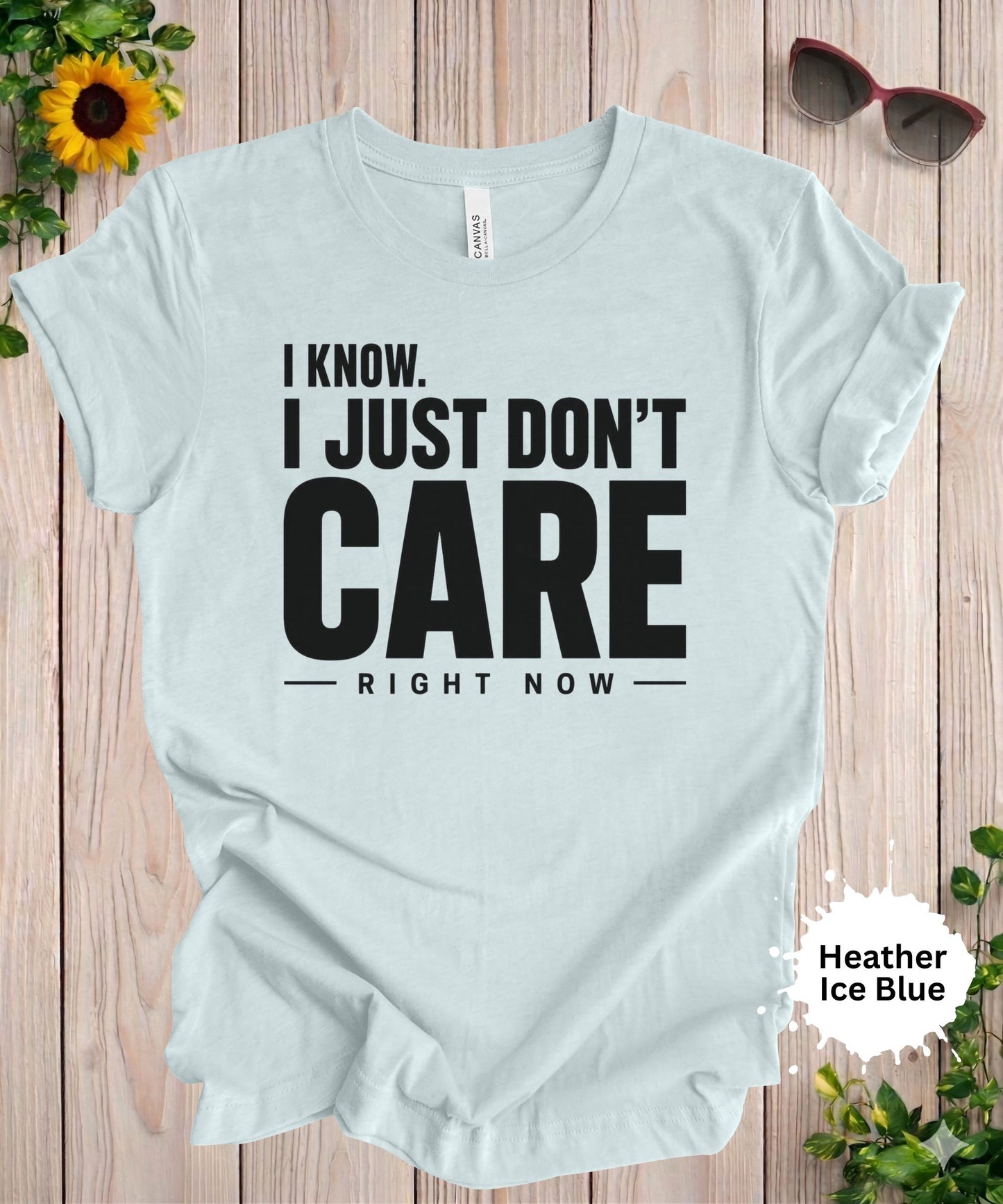 I Know. I Just Don’t Care Right Now T-Shirt