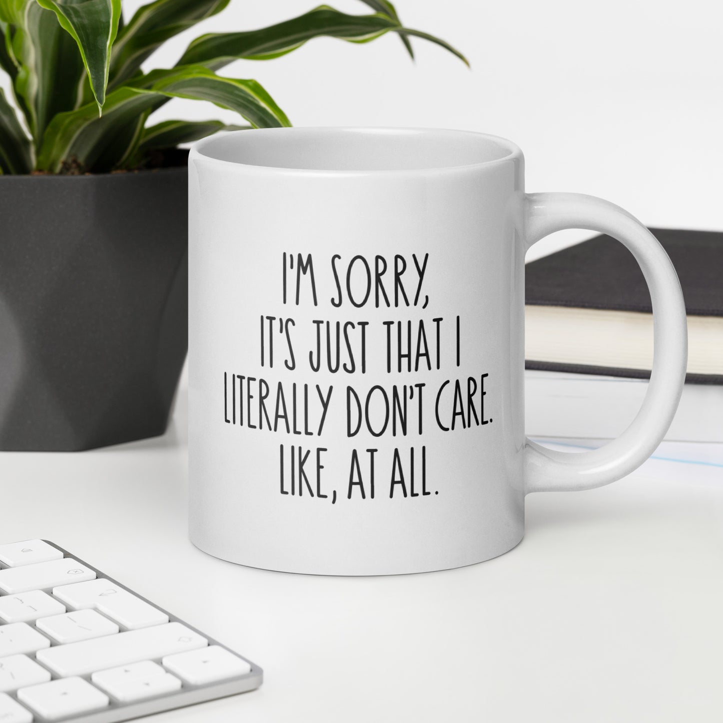 I'm Sorry, It's Just That I Literally Don't Care, Like At All White Ceramic Coffee Mug