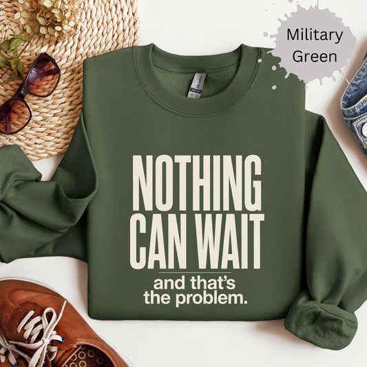 Crewneck sweatshirt with bold text reading “Nothing can wait and that’s the problem.”