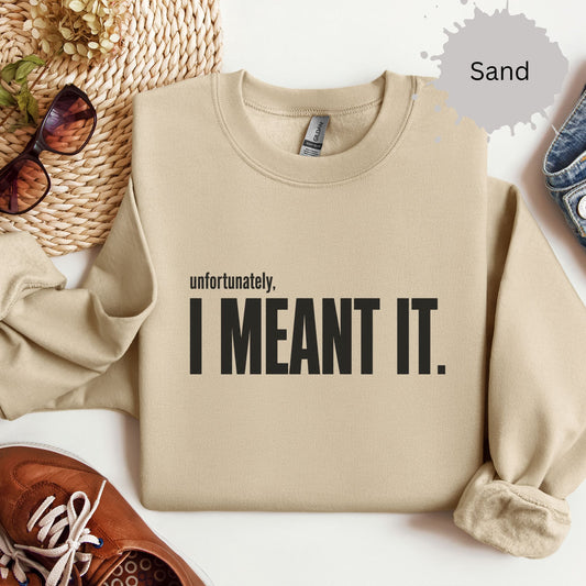 Womens sweatshirt with bold text reading “unfortunately, I meant it.”
