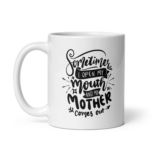 Sometimes I Open My Mouth and My Mother Comes Out White Ceramic Coffee Mug