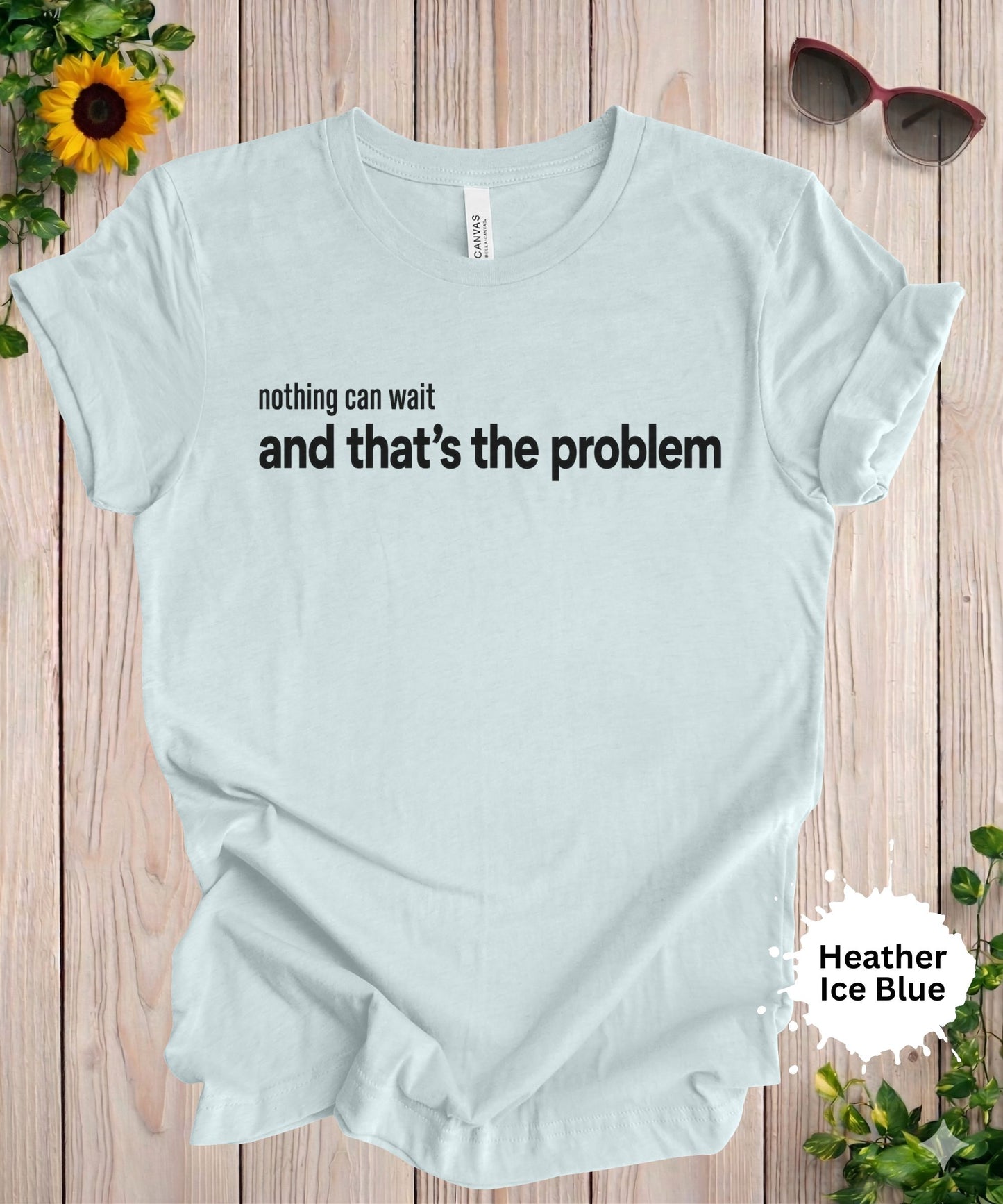 Nothing Can Wait and That’s the Problem T-Shirt