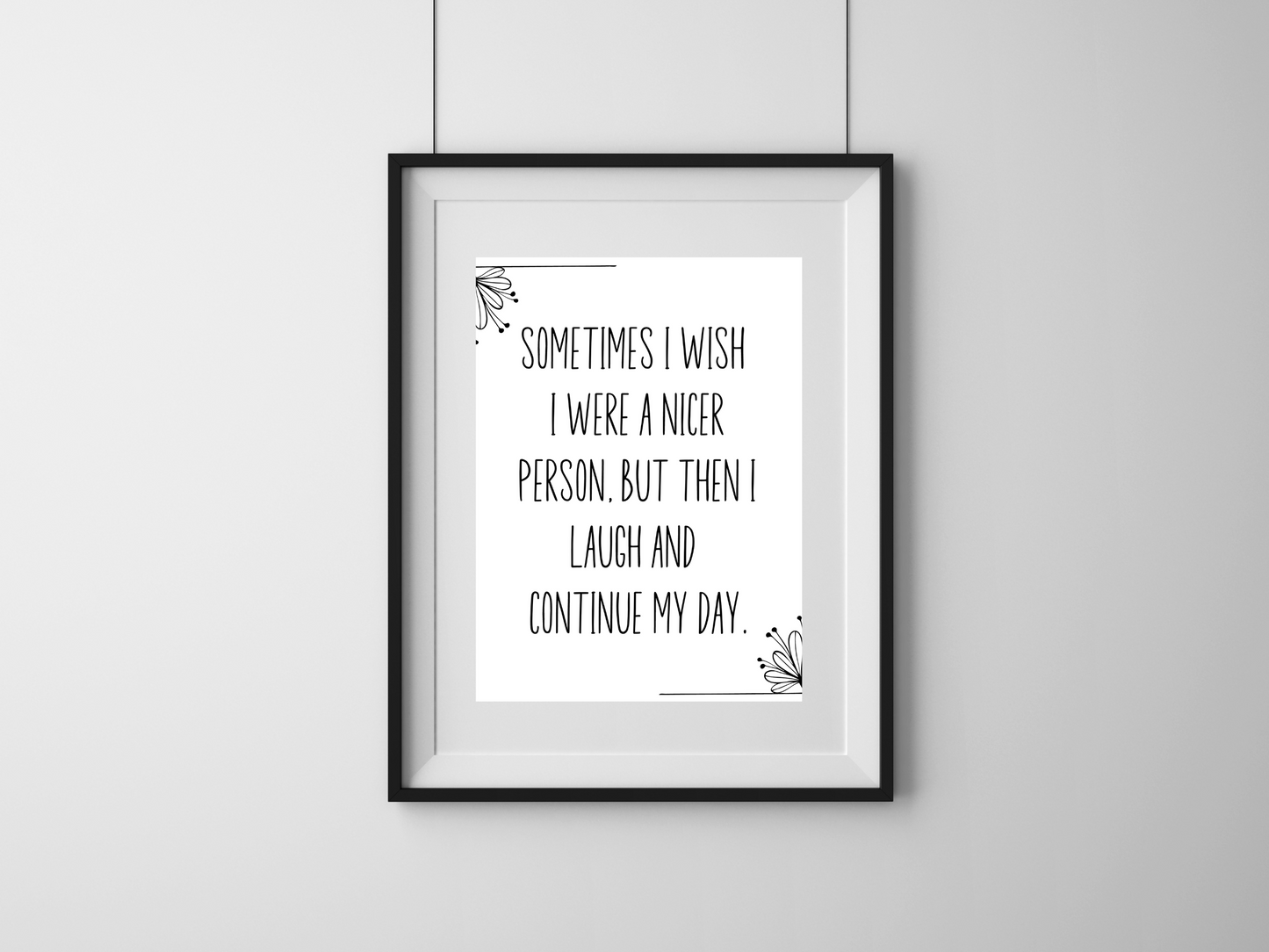 Funny sarcastic printable wall art that says “Sometimes I wish I were a nicer person but then I laugh and continue my day”.
