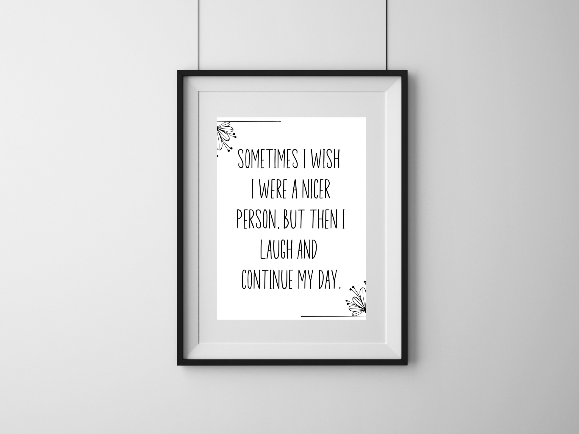 Funny sarcastic printable wall art that says “Sometimes I wish I were a nicer person but then I laugh and continue my day”.