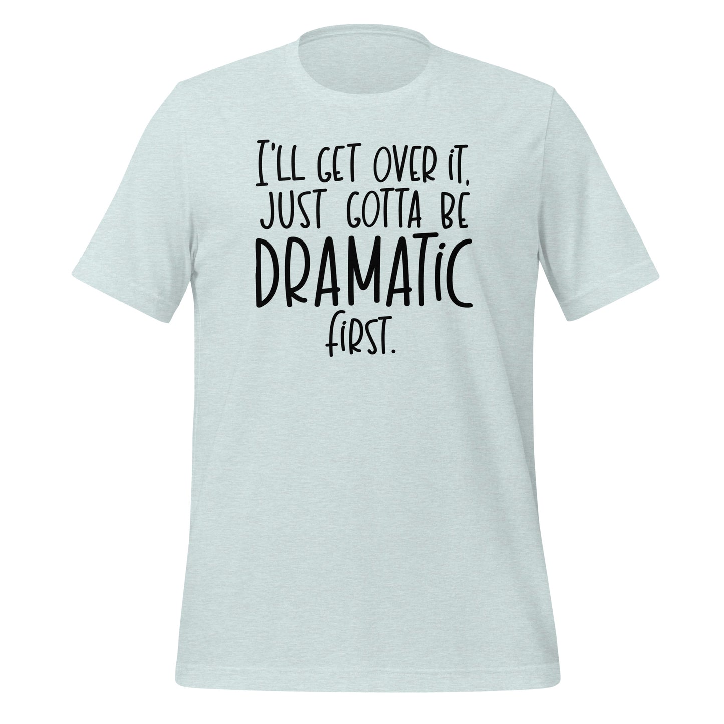 I'll Get Over It  Just Gotta Be Dramatic First Tshirt