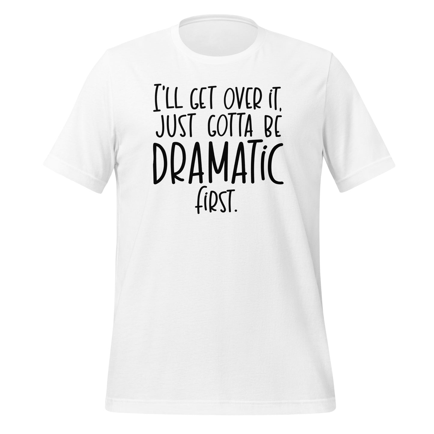 I'll Get Over It  Just Gotta Be Dramatic First Tshirt