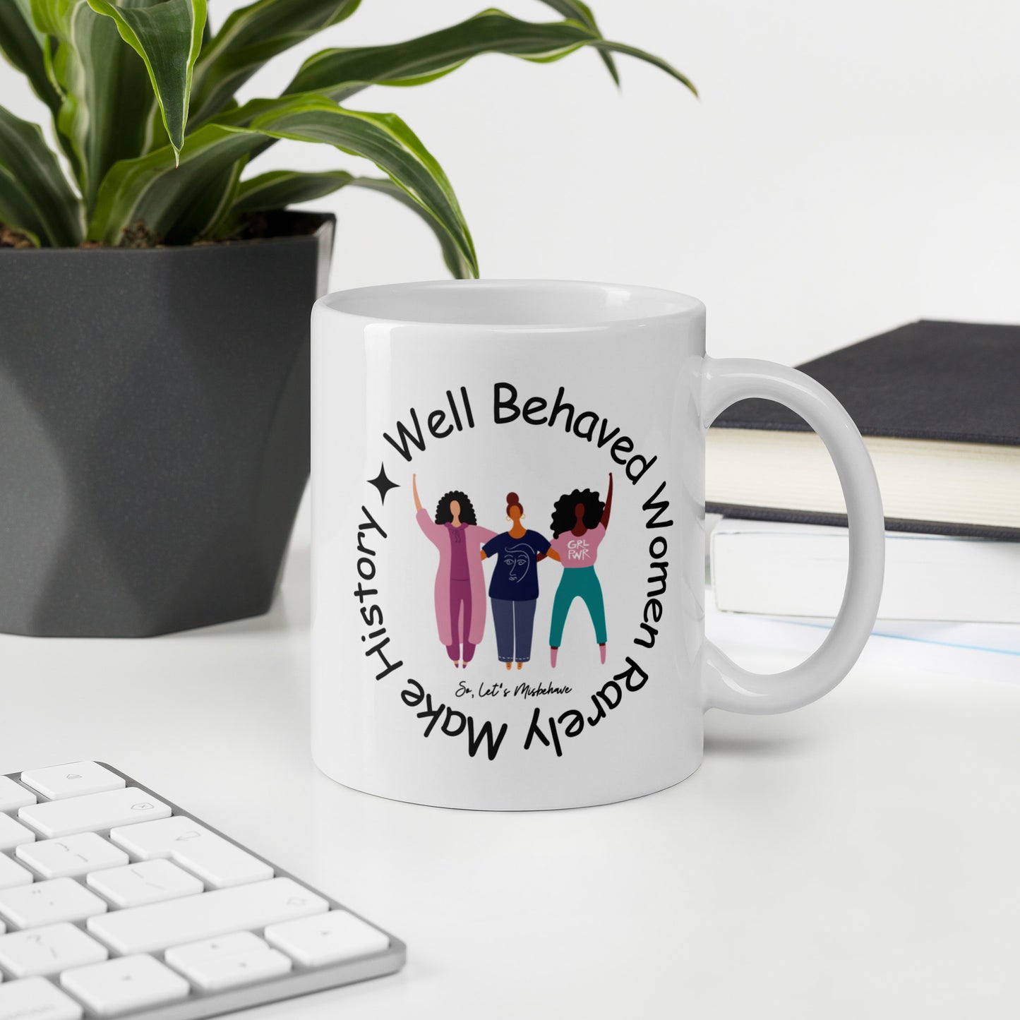 Well Behaved Women Rarely Make History, So Let's Misbehave White Ceramic Coffee Mug