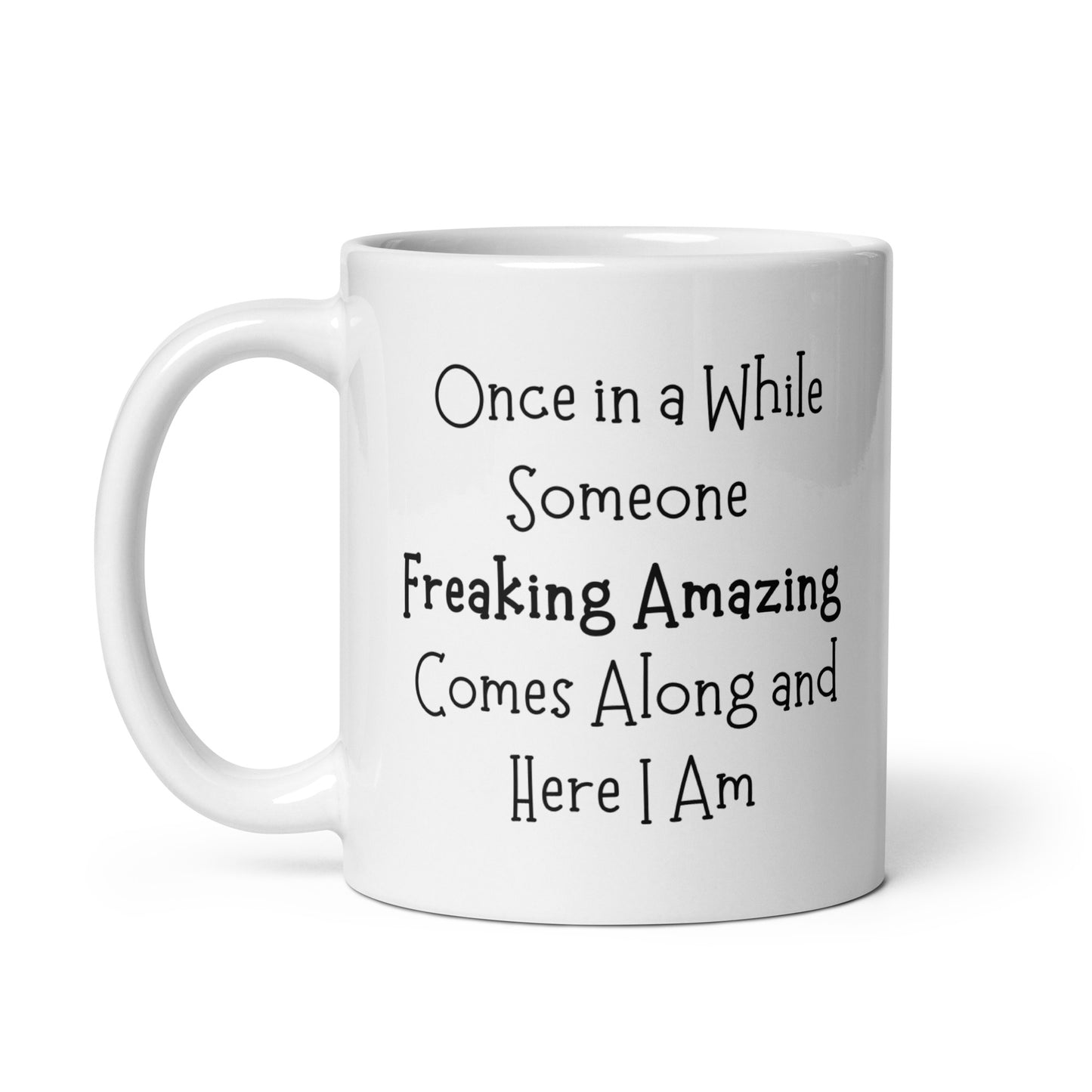 Once On a While Someone Freaking Amazing Comes Along and Here I Am, White Ceramic Coffee Mug