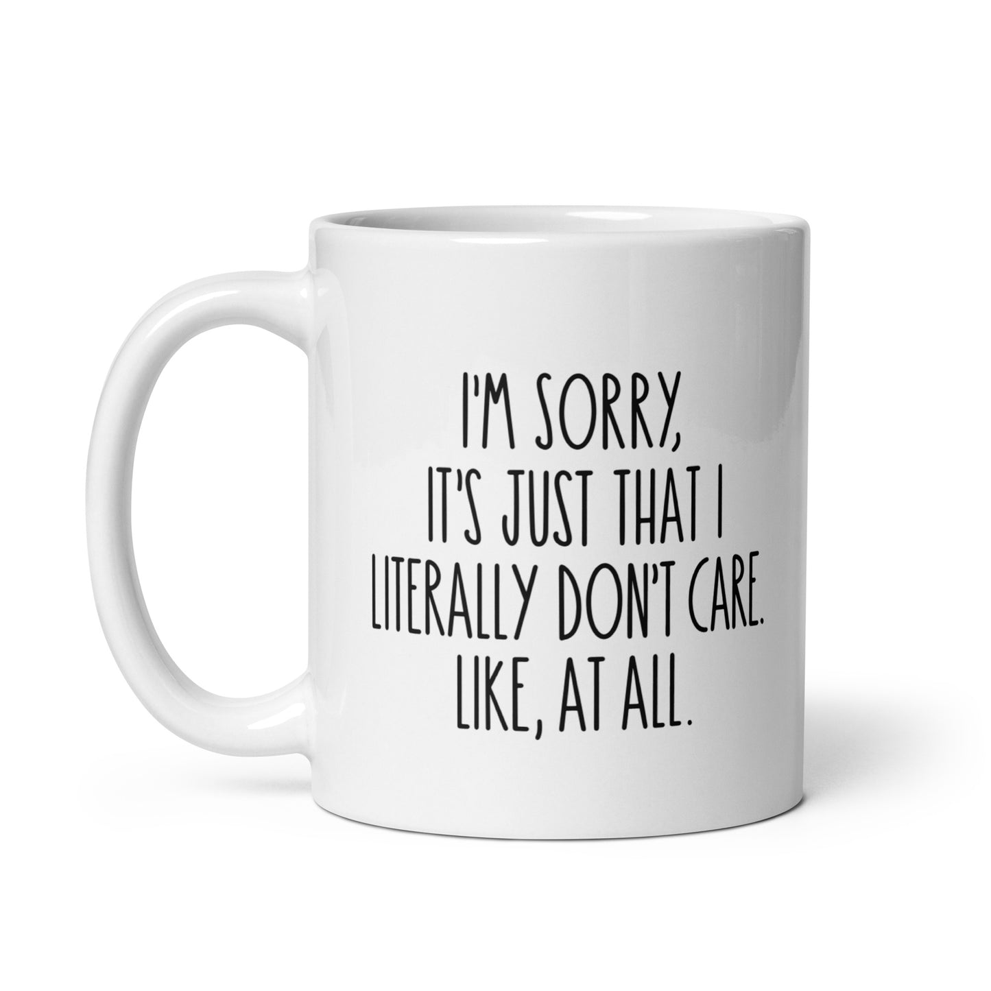 I'm Sorry, It's Just That I Literally Don't Care, Like At All White Ceramic Coffee Mug