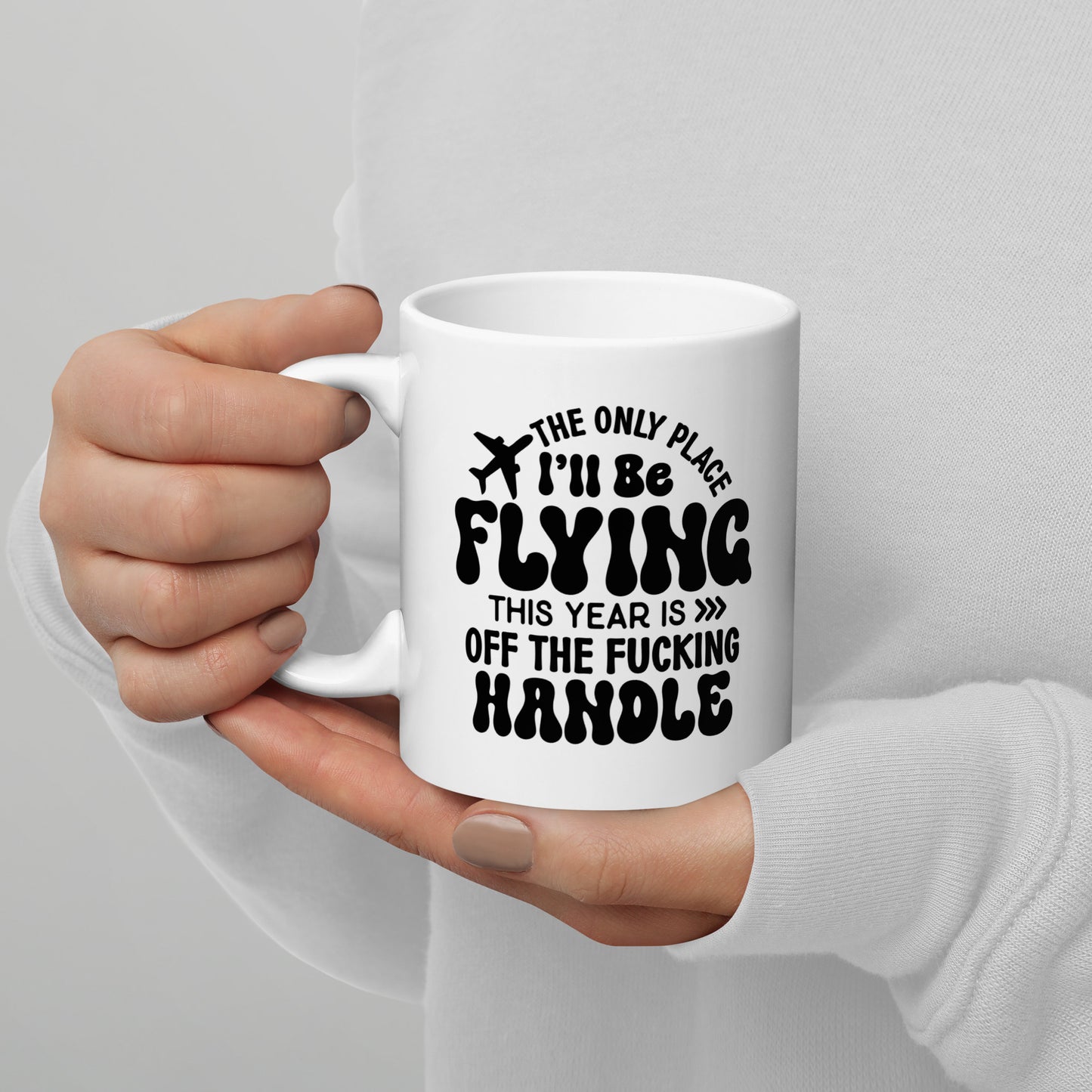 The Only Place I'll be Flying this Year is Off the Fucking Handle Coffee Mug