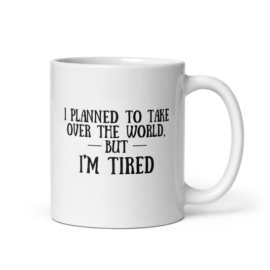 I Planned to Take Over The World But I'm Tired White Ceramic Coffee Mug