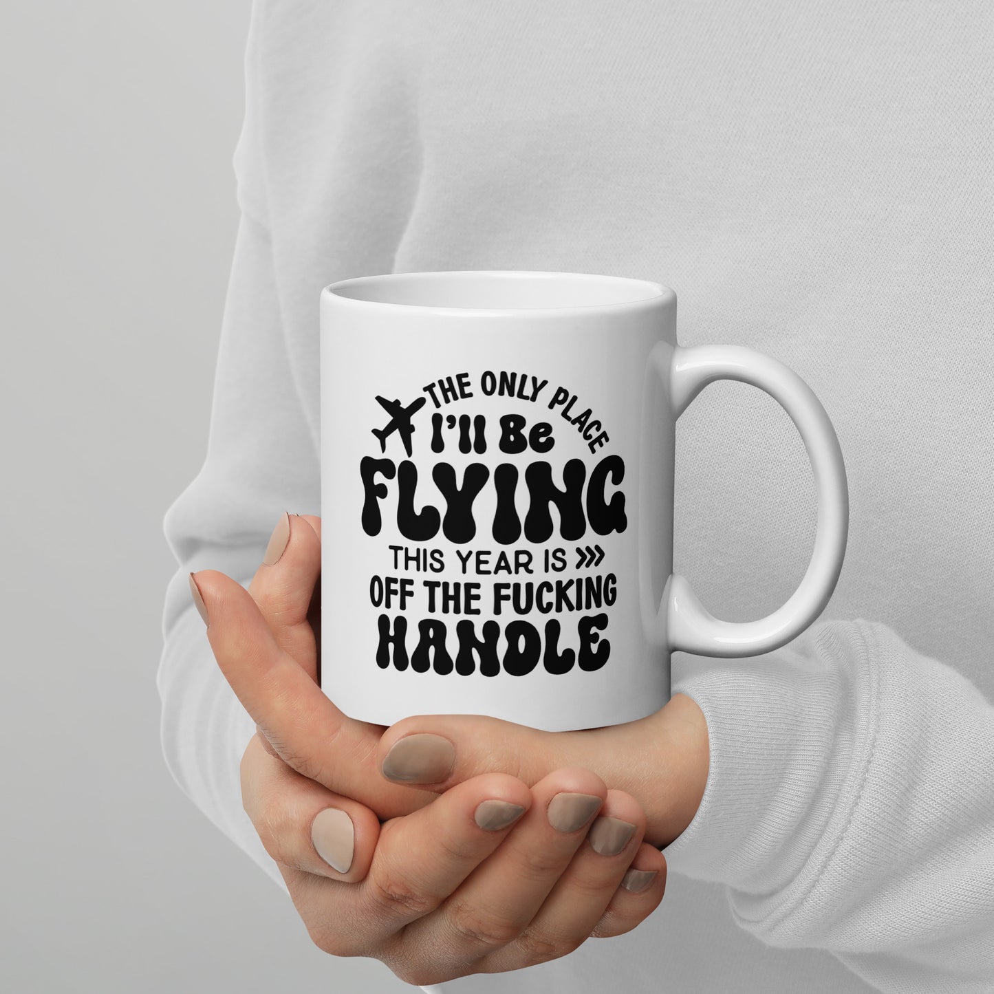 The Only Place I'll be Flying this Year is Off the Fucking Handle Coffee Mug