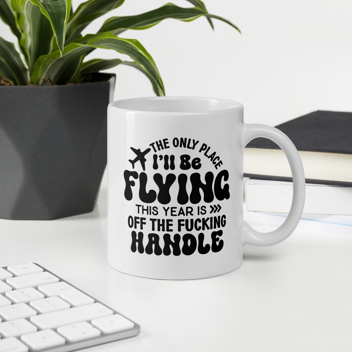 The Only Place I'll be Flying this Year is Off the Fucking Handle Coffee Mug