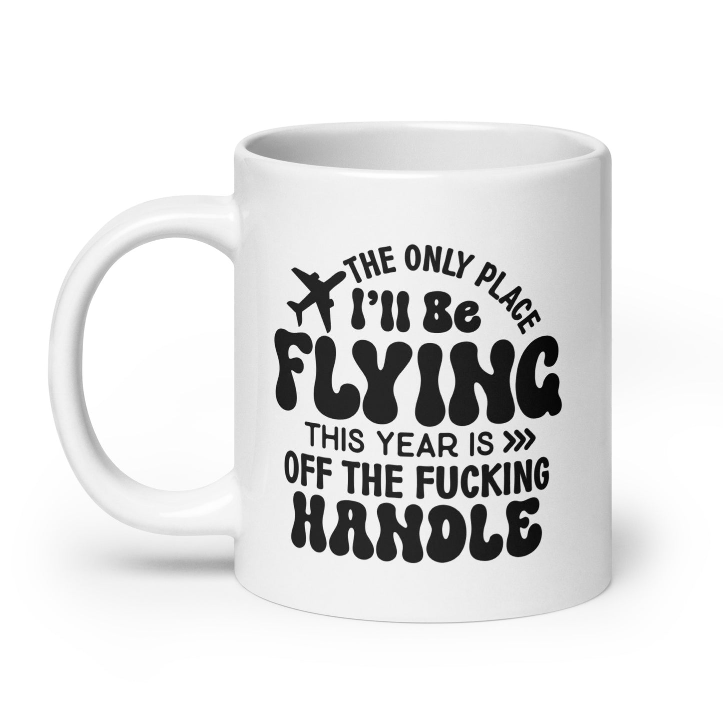 The Only Place I'll be Flying this Year is Off the Fucking Handle Coffee Mug