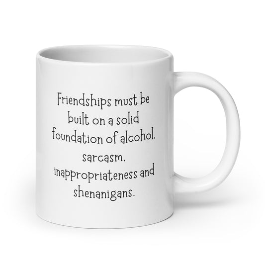 Friendships Are Built On Alcohol, Sarcasm, Inappropriateness, Shenanigans White Ceramic Coffee Mug