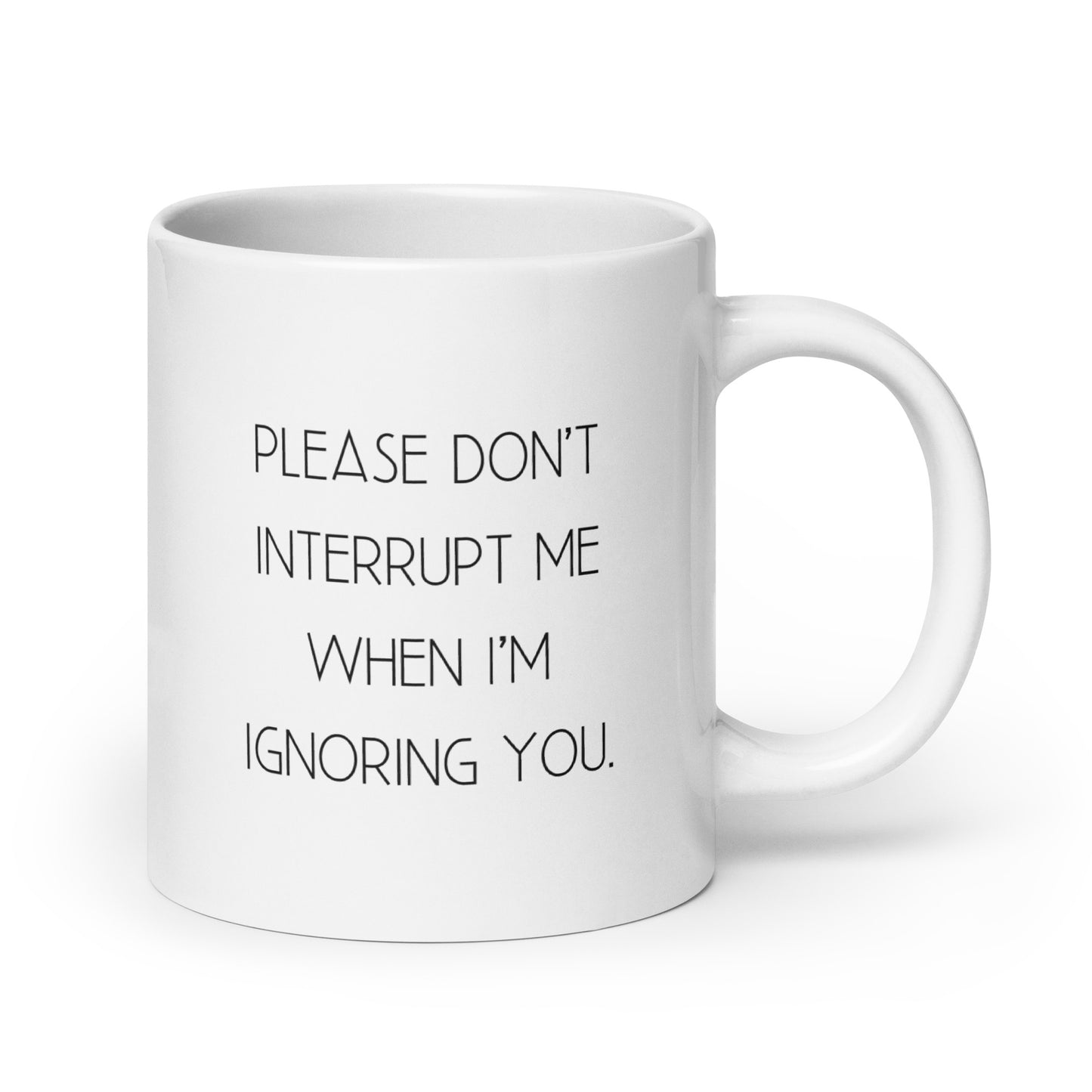 Please Don't Interrups Me When I'm Ignoring You White Ceramic Coffee Mug