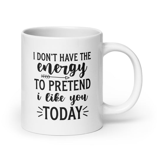 I Don't Have the Energy to Pretend to Like You Today White Ceramic Coffee Mug