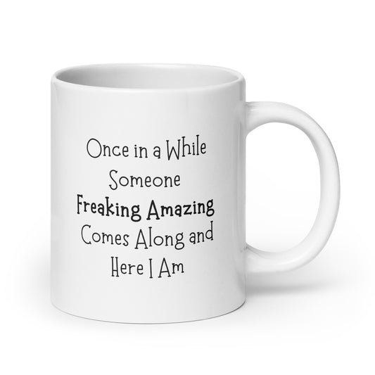 Once On a While Someone Freaking Amazing Comes Along and Here I Am, White Ceramic Coffee Mug